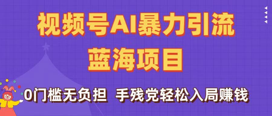 刷屏了！视频号AI暴力引流蓝海项目，0门槛无负担，手残党轻松入局赚钱-鸭行天下创业社