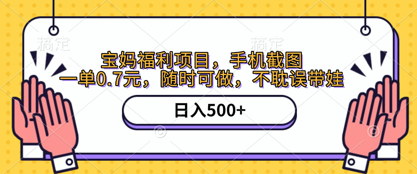 手机截图，宝妈福利项目，一单0.7元，随时可做，不耽误带娃，日入500+-鸭行天下创业社