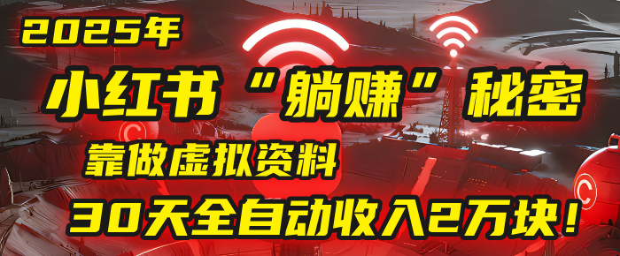 2025年，小红书的“躺赚”秘密被我扒出来了，靠做虚拟资料，30天全自动收入2万块！-鸭行天下创业社