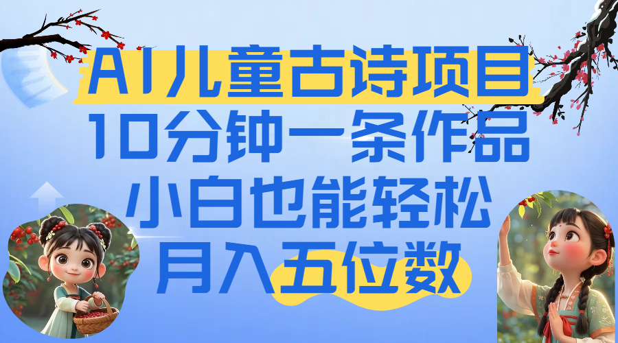 爆火AI儿童古诗项目！10分钟一条作品，小白也能轻松月入五位数-鸭行天下创业社