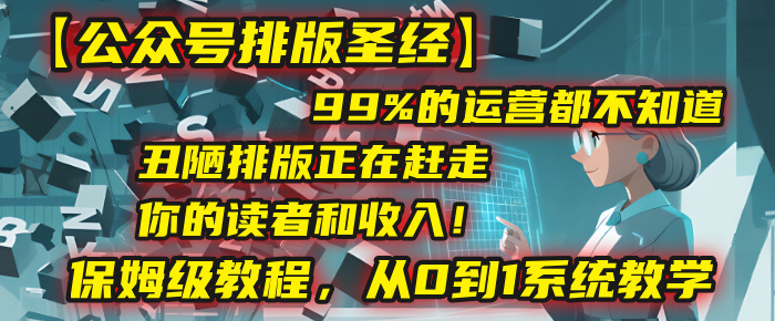 【公众号排版圣经】99%的运营都不知道，丑陋排版正在赶走你的读者和收入！保姆级教程，从0到1系统教学-鸭行天下创业社