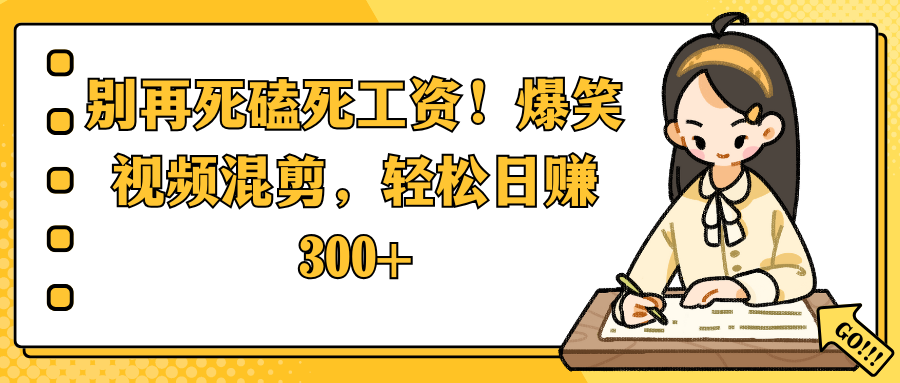 别再死磕死工资！爆笑视频混剪，轻松日赚 300+-鸭行天下创业社