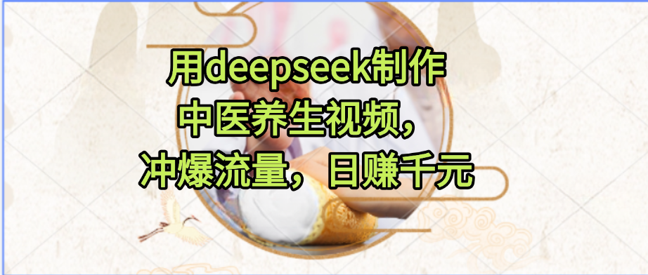 用deepseek制作中医养生视频，冲爆流量，日赚千元-鸭行天下创业社