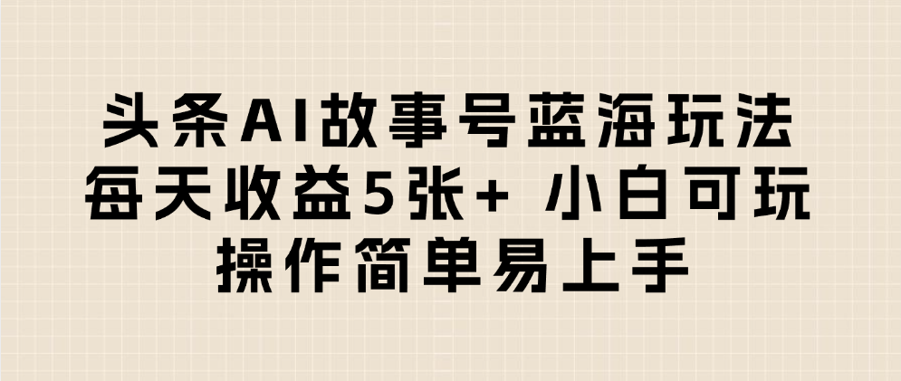 头条AI故事号蓝海玩法 每天收益5张+ 小白可玩 操作简单易上手-鸭行天下创业社