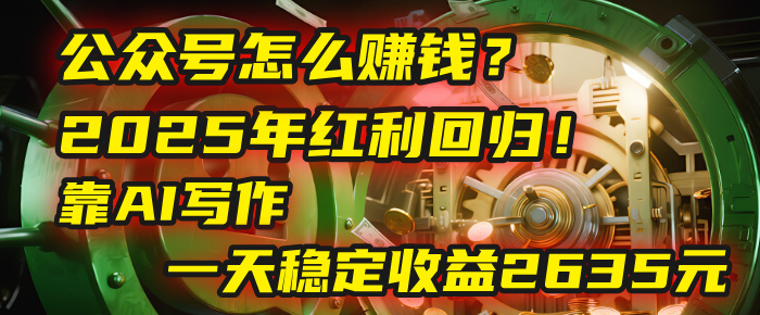 公众号怎么赚钱？2025年红利回归！靠AI写作，一天稳定收益2635元（10分钟上手）-鸭行天下创业社