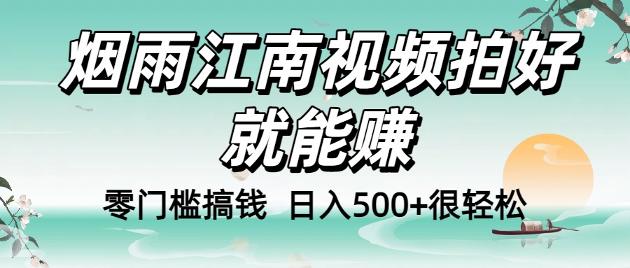 零门槛搞钱！烟雨江南视频拍好就能赚，日入500+很轻松，【下面那个删了，封面错了，这个发的时候记得把标题处理下哈】-鸭行天下创业社