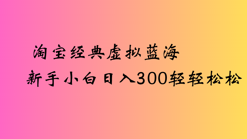 淘宝经典虚拟蓝海新手小白日入300轻轻松松-鸭行天下创业社