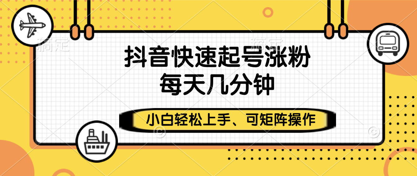 抖音快速起号涨粉，小白轻松上手、每天几分钟，可矩阵操作-鸭行天下创业社