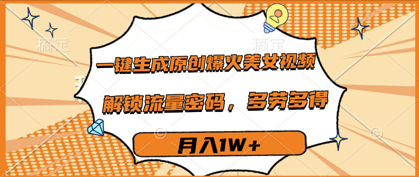 一键生成原创爆火美女视频，多劳多得，解锁流量密码，月入1W+-鸭行天下创业社
