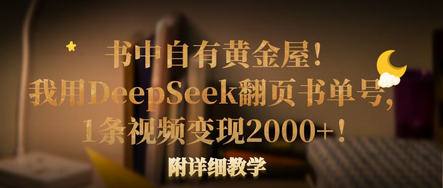 书中自有黄金屋！我用DeepSeek翻页书单号，1条视频变现2000+！附详细教学-鸭行天下创业社
