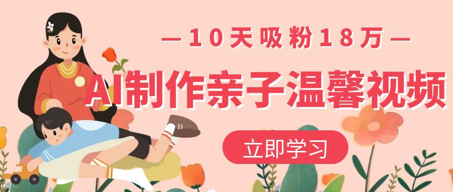 AI制作亲子温馨视频，10天吸粉18万-鸭行天下创业社