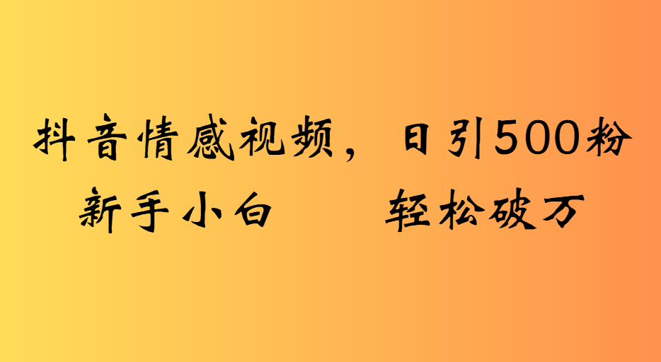 抖音情感视频，日引500粉新手小白轻松破万-鸭行天下创业社