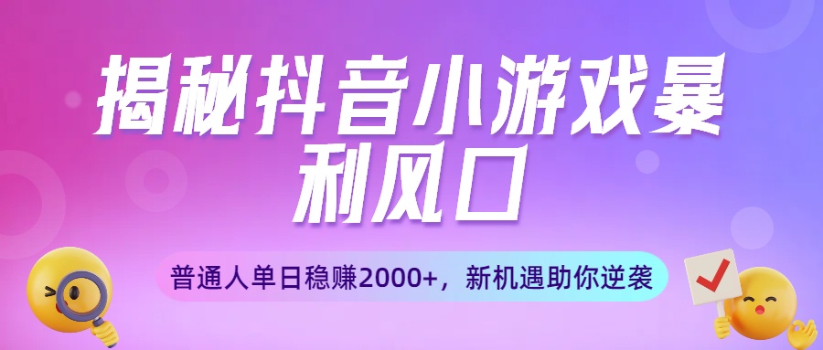揭秘抖音小游戏暴利风口：普通人单日稳赚2000+，新机遇助你逆袭-鸭行天下创业社