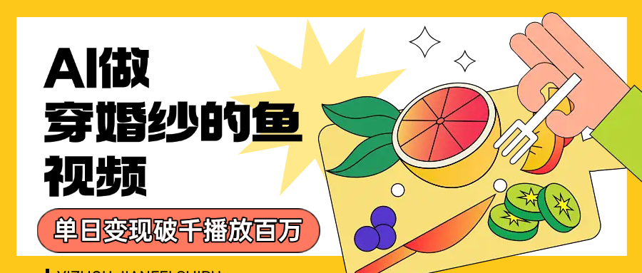 用AI 制作穿婚纱的鱼视频，单日变现1000+，轻松收割百万播放-鸭行天下创业社