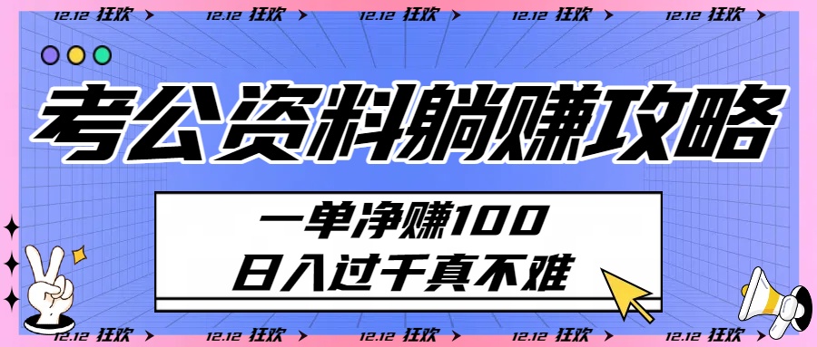 考公资料躺赚攻略：一单净赚100，日入过千真不难-鸭行天下创业社