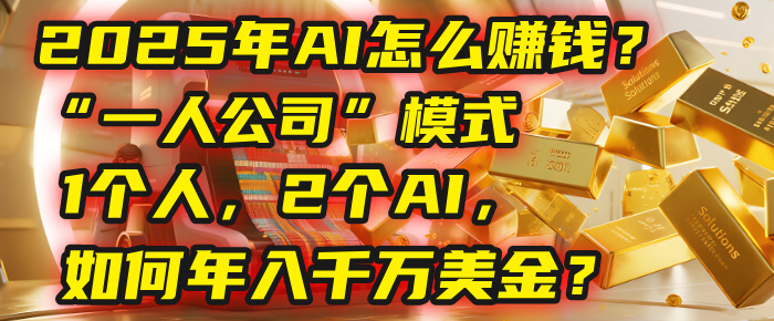 AI怎么赚钱？揭秘2025年“一人公司”模式：1个人，2个AI，如何年入千万美金？-鸭行天下创业社