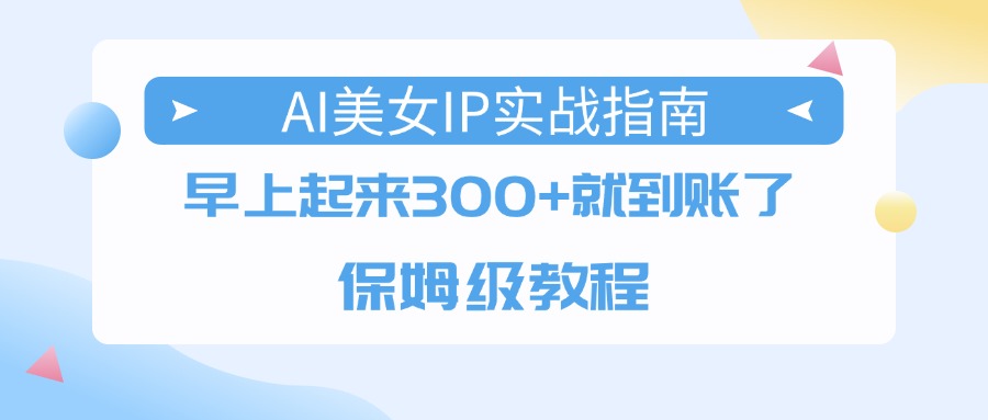 AI美女IP实战指南，早上起来300+就到账了，保姆级教程-鸭行天下创业社