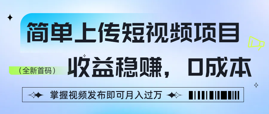 简单上传短视频项目，收益稳赚，0成本，掌握视频发布即可月入过万-鸭行天下创业社