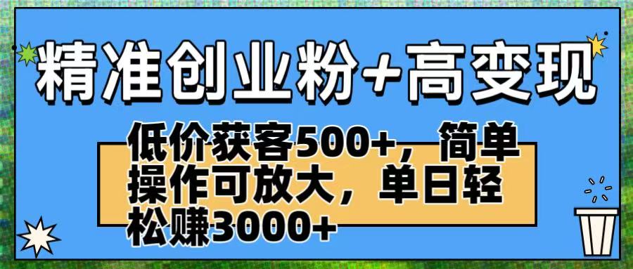 精准创业粉+高变现：低价获客500+，简单操作可放大，单日轻松赚3000+-鸭行天下创业社