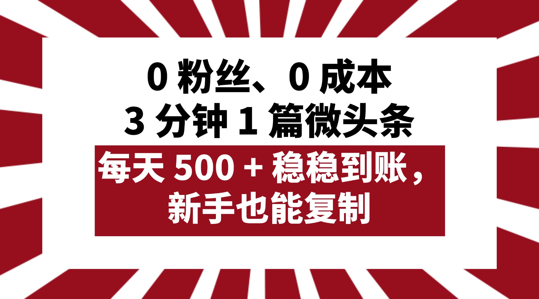 0 粉丝、0 成本，3 分钟 1 篇微头条，每天 500 + 稳稳到账，新手也能复制！-鸭行天下创业社