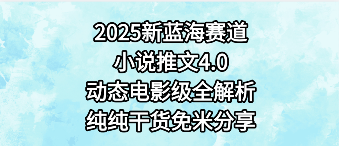 小说推文新蓝海赛道，最新4.0动态电影级版本，纯纯干货，免米分享，免费陪跑-鸭行天下创业社