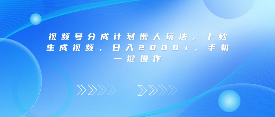 视频号分成计划懒人玩法，十秒生成视频，日入2000+，手机一键操作-鸭行天下创业社
