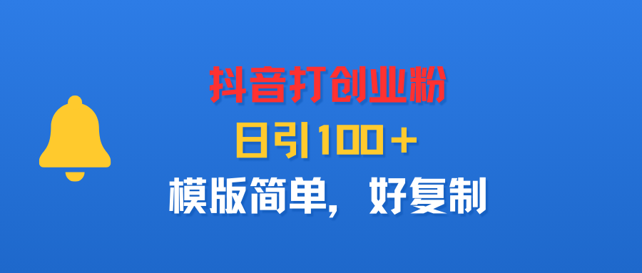 抖音打创业粉，日引100＋，模版简单，好复制-鸭行天下创业社