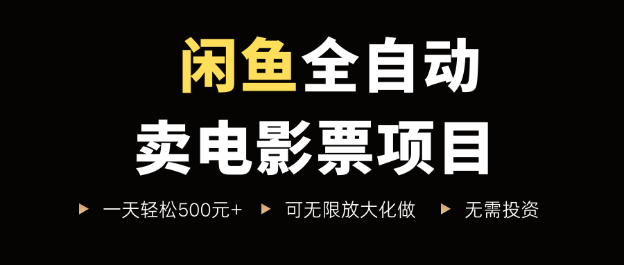 闲鱼全自动卖电影票项目，一单5元-30元，新手一天轻松500+，无脑操作，零投资-鸭行天下创业社