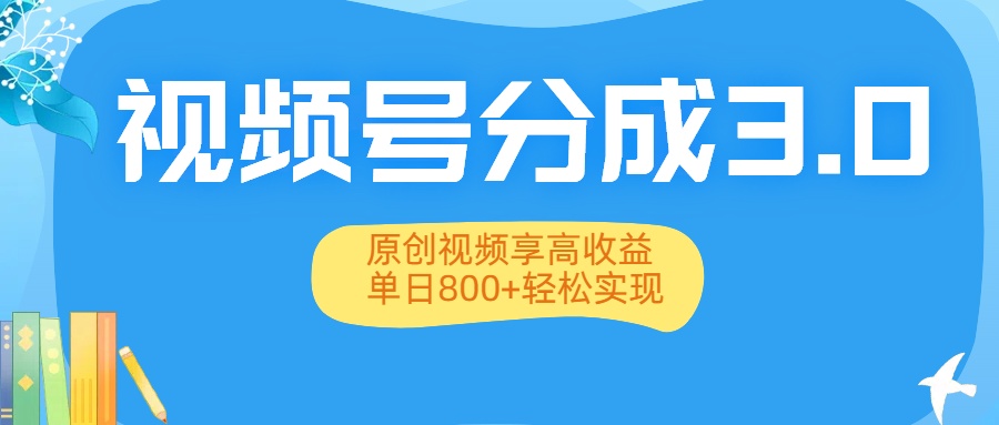 视频号分成3.0升级：原创视频享高收益，单日800+轻松实现-鸭行天下创业社