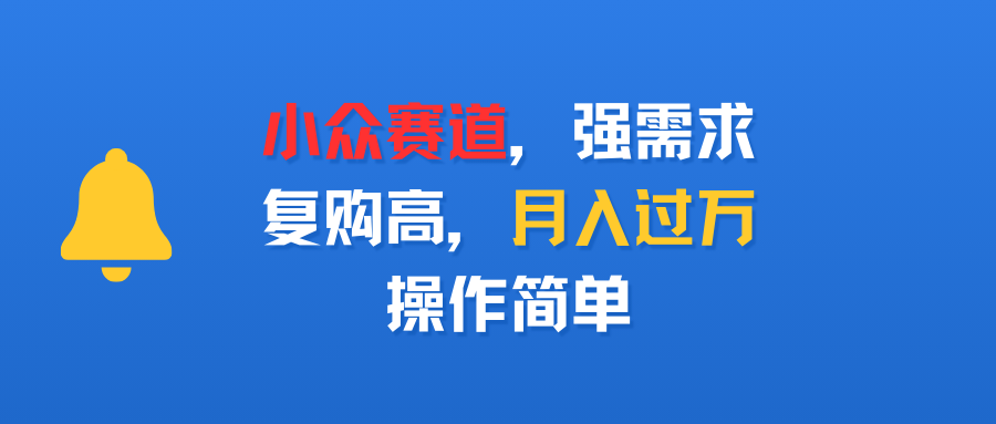 小众赛道，强需求，复购高，月入过万，操作简单-鸭行天下创业社