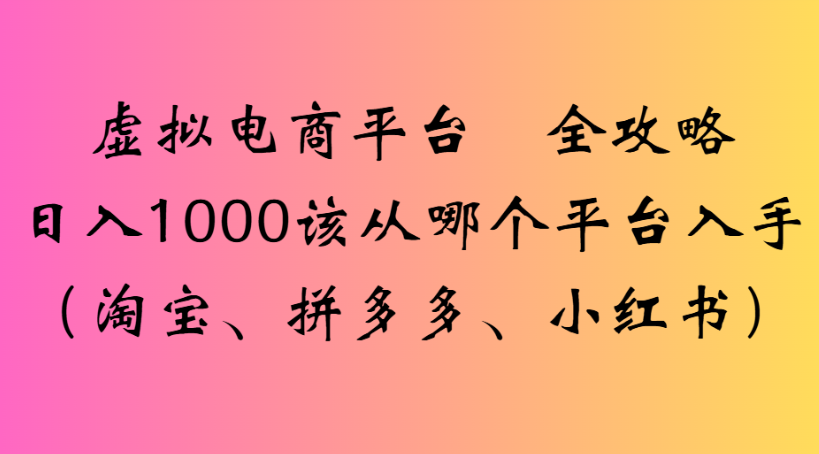 虚拟电商平台 全攻略日入1000该从哪个平台入手(淘宝、拼多多、小红书)-鸭行天下创业社