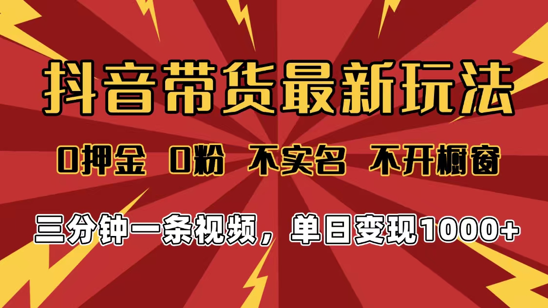 2025年抖音带货最新玩法，0押金0粉，不实名，不开橱窗，单日变现1000➕，小白最快当天见收益-鸭行天下创业社