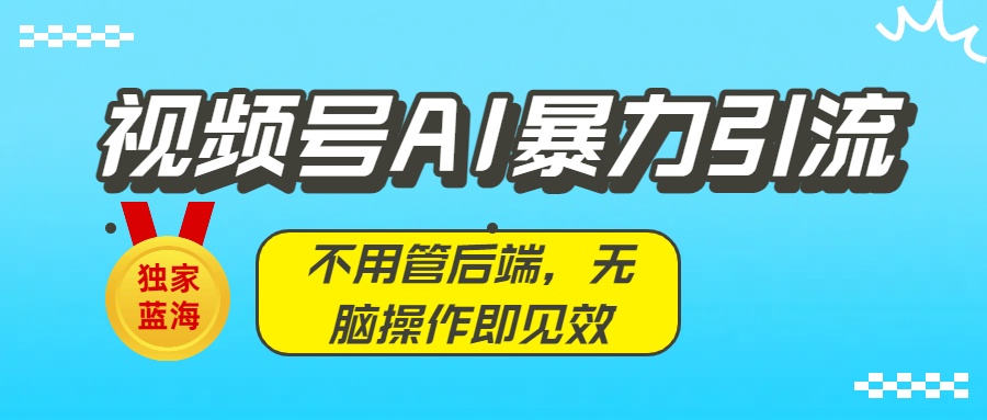 独家蓝海！视频号AI暴力引流：不用管后端，无脑操作即见效-鸭行天下创业社