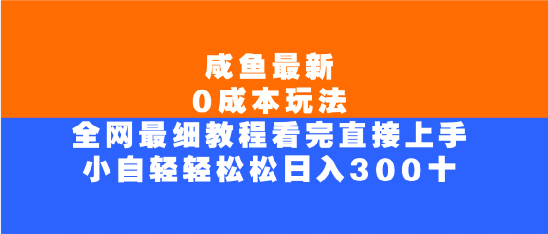 咸鱼最新0成本玩法，全网最细教程，看完直接上手小白轻松日入300＋-鸭行天下创业社