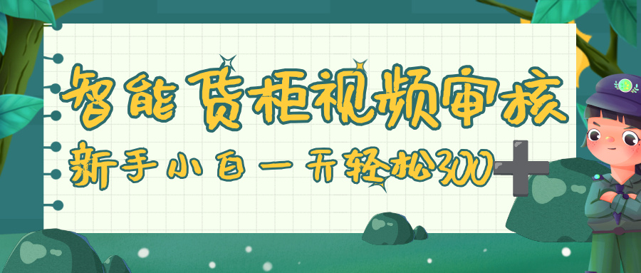 智能货柜视频审核，零门槛，几秒一单，多劳多得，新人小白一天轻松 300+-鸭行天下创业社