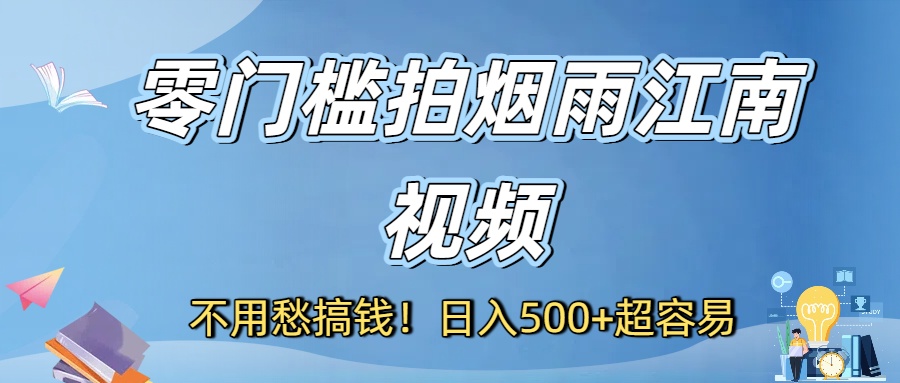 不用愁搞钱！零门槛拍烟雨江南视频，日入500+超容易-鸭行天下创业社