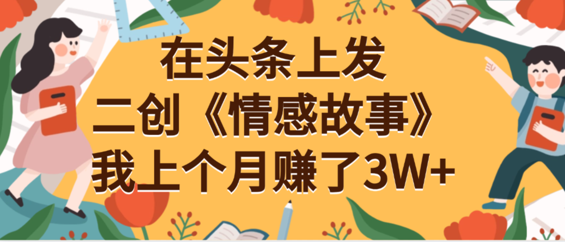 在头条上二创《情感故事》月入3W+-鸭行天下创业社