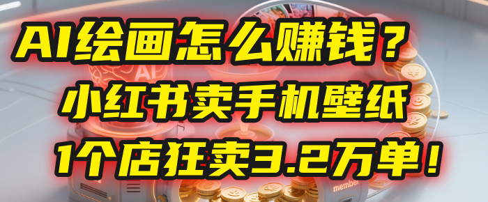 AI绘画怎么赚钱？2025年“手机壁纸”项目：0成本，1个店狂卖3.2万单！(小红书)-鸭行天下创业社