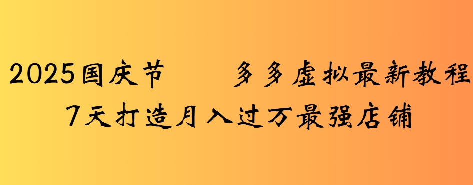 2025国庆节多多虚拟最新教程7天打造月入过万最强店铺-鸭行天下创业社