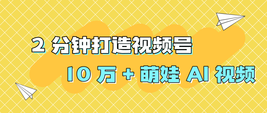2 分钟打造视频号 10 万 + 萌娃 AI 视频-鸭行天下创业社