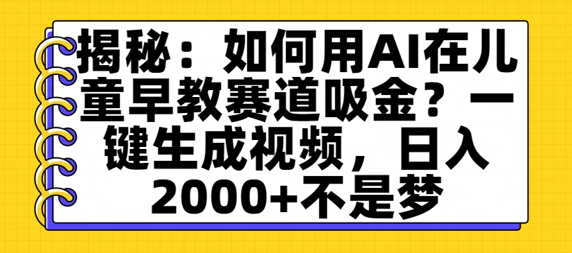 揭秘：如何用AI在儿童早教赛道吸金？一键生成视频，日入2000+不是梦-鸭行天下创业社