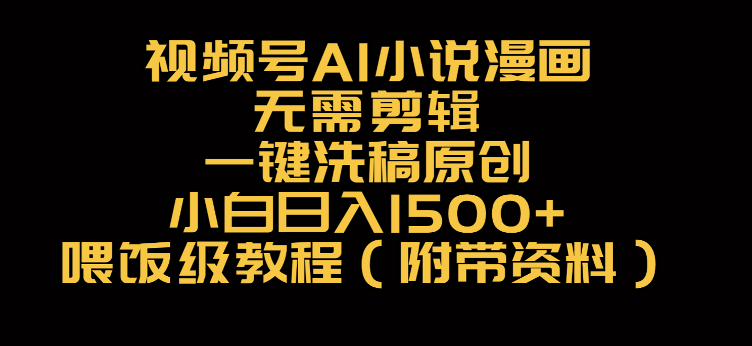 视频号AI小说漫画，无需剪辑，一键洗稿原创，小白日入500+，喂饭级教程-鸭行天下创业社