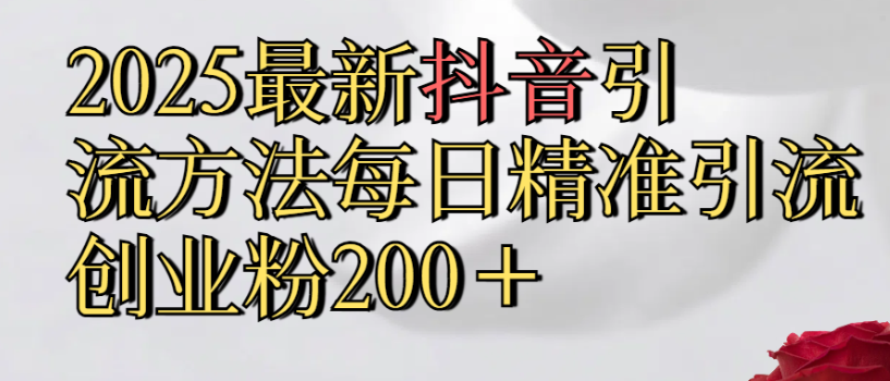 2025最新抖音引流,方法每日精准引流创业粉300＋-鸭行天下创业社