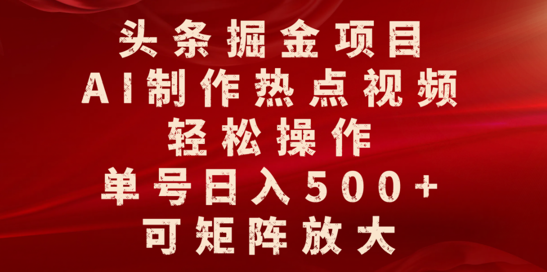 头条掘金项目，AI制作热点视频，轻松操作，单号日入500+，可矩阵放大-鸭行天下创业社