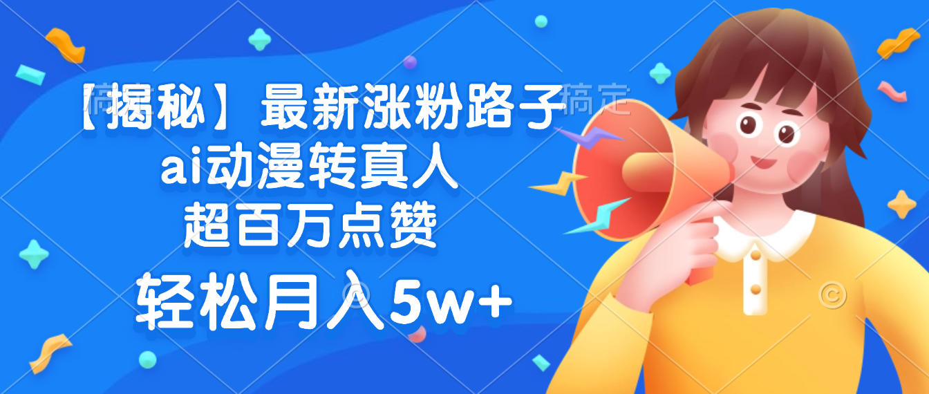最新涨粉路子，ai动漫转真人，超百万点赞，轻松月入5w+【揭秘】-鸭行天下创业社