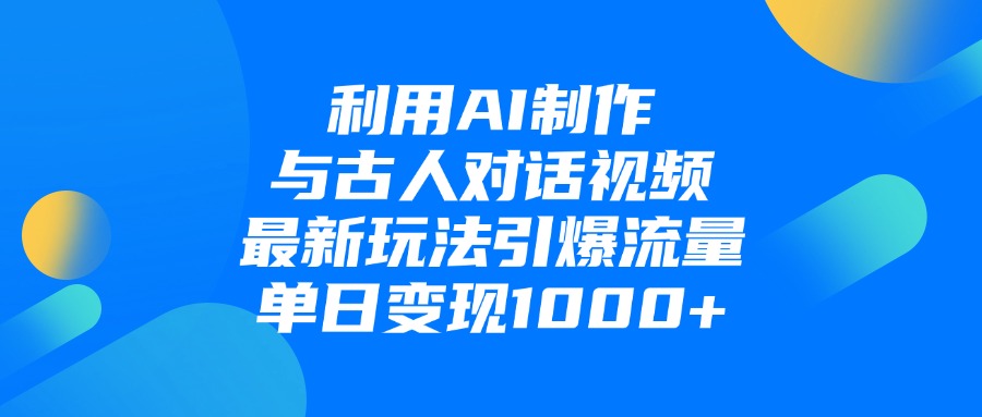 利用AI制作和古人对话的视频，最新玩法引爆流量，单日变现1000+-鸭行天下创业社