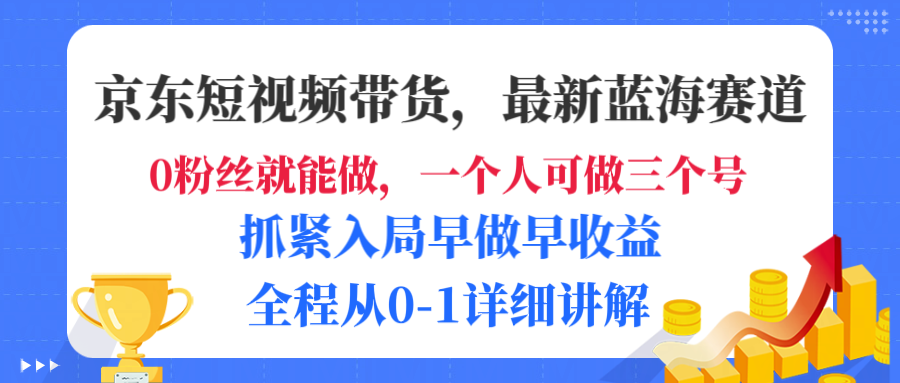 京东短视频带货，最新蓝海赛道，发视频长尾流量，未来几年躺赚被动收益，全程从0-1详细讲解-鸭行天下创业社