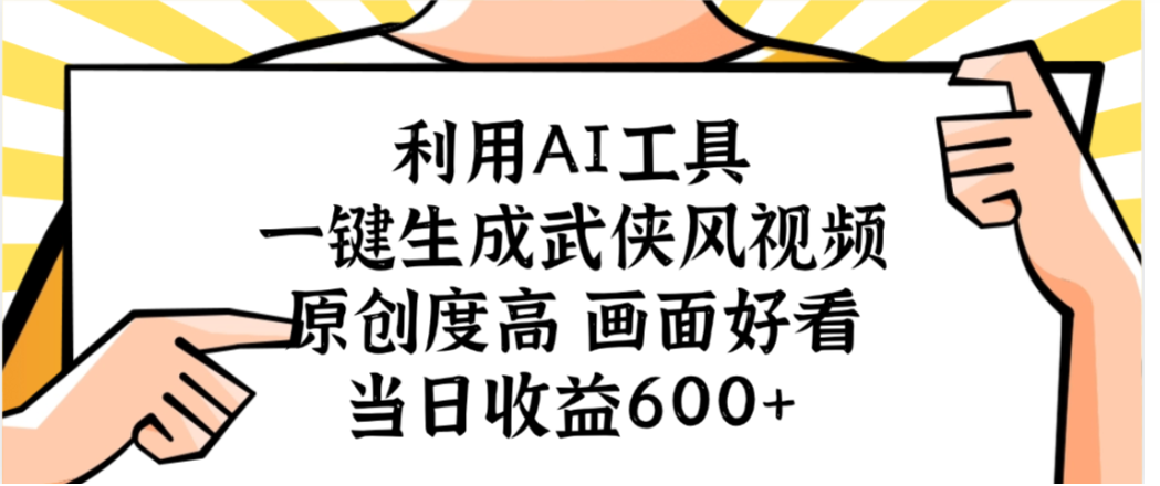 利用AI工具,一键生成武侠风视频,原创度高画面又好看,当日收益600+-鸭行天下创业社