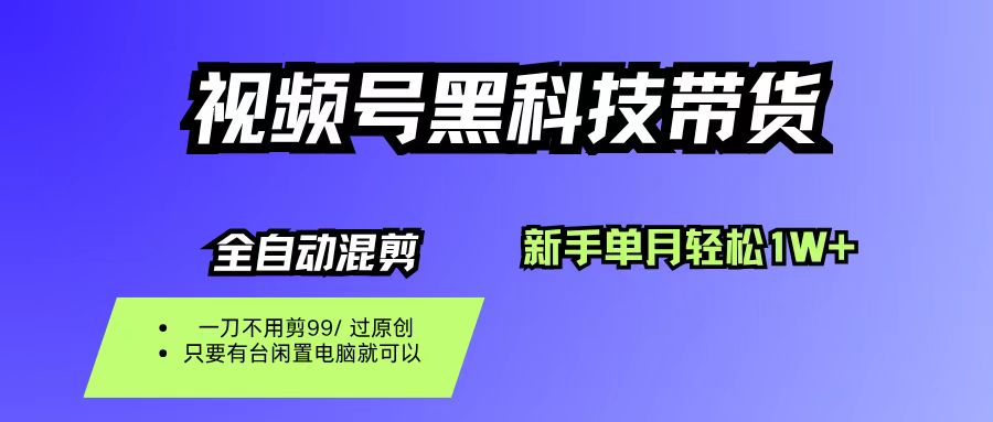 视频号黑科技短视频带货，新手也能单月到手1W+，一刀不用剪，零投资-鸭行天下创业社
