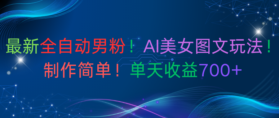 最新全自动男粉！AI美女图文玩法！制作简单！单天收益700+-鸭行天下创业社